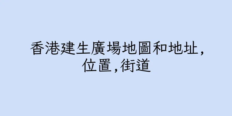 香港建生廣場地圖和地址,位置,街道