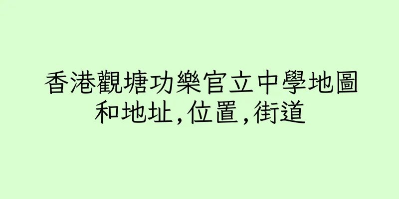 香港觀塘功樂官立中學地圖和地址,位置,街道
