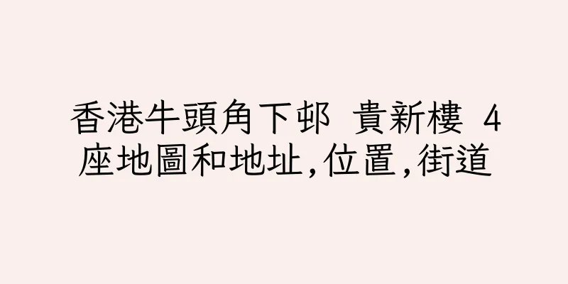 香港牛頭角下邨 貴新樓 4座地圖和地址,位置,街道