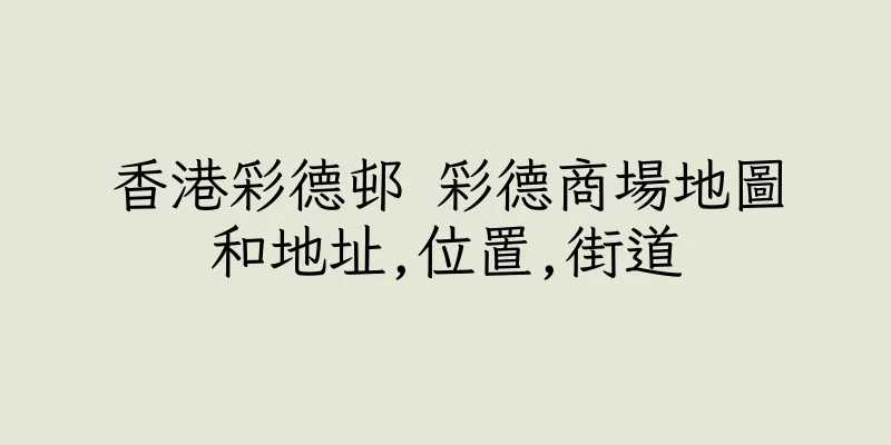 香港彩德邨 彩德商場地圖和地址,位置,街道