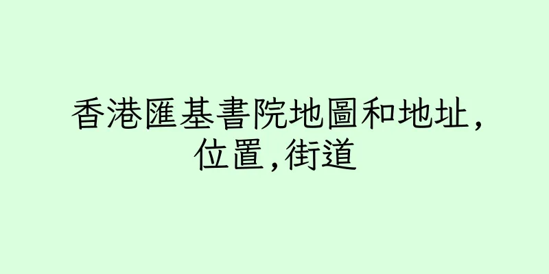 香港匯基書院地圖和地址,位置,街道