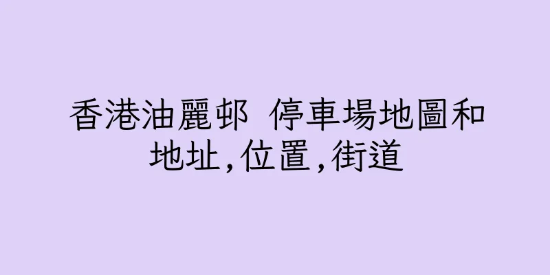 香港油麗邨 停車場地圖和地址,位置,街道