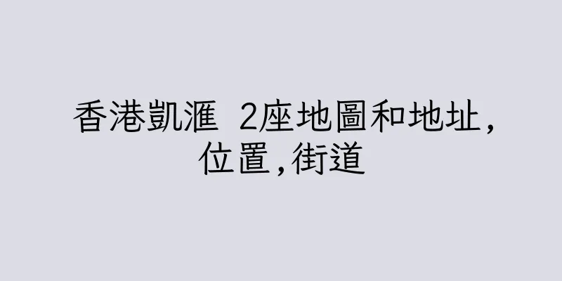 香港凱滙 2座地圖和地址,位置,街道