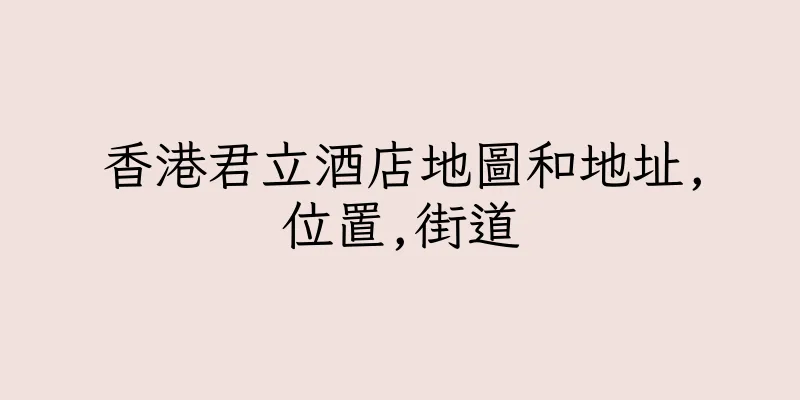 香港君立酒店地圖和地址,位置,街道