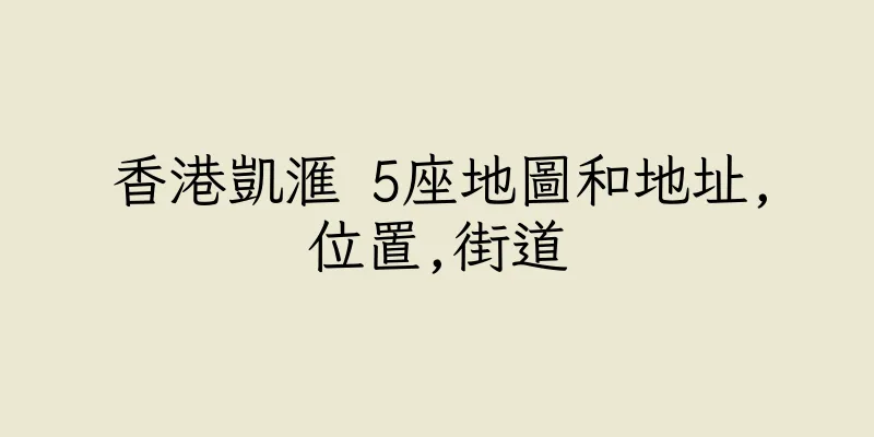 香港凱滙 5座地圖和地址,位置,街道