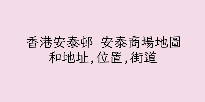 香港安泰邨 安泰商場地圖和地址,位置,街道