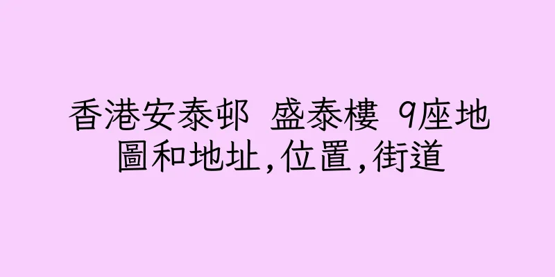 香港安泰邨 盛泰樓 9座地圖和地址,位置,街道