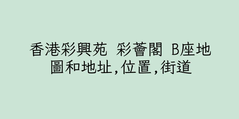 香港彩興苑 彩薈閣 B座地圖和地址,位置,街道