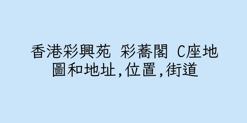 香港彩興苑 彩蕎閣 C座地圖和地址,位置,街道