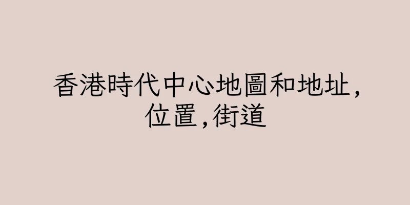 香港時代中心地圖和地址,位置,街道