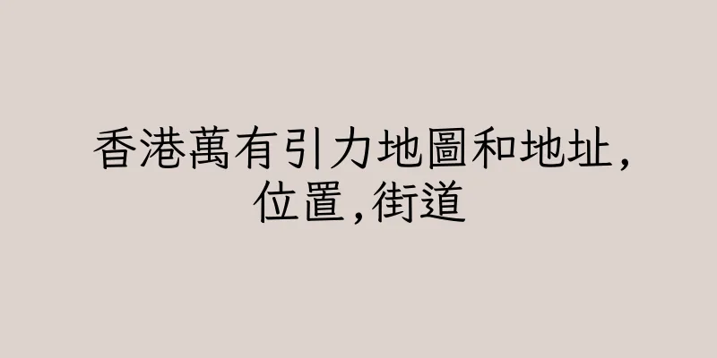 香港萬有引力地圖和地址,位置,街道