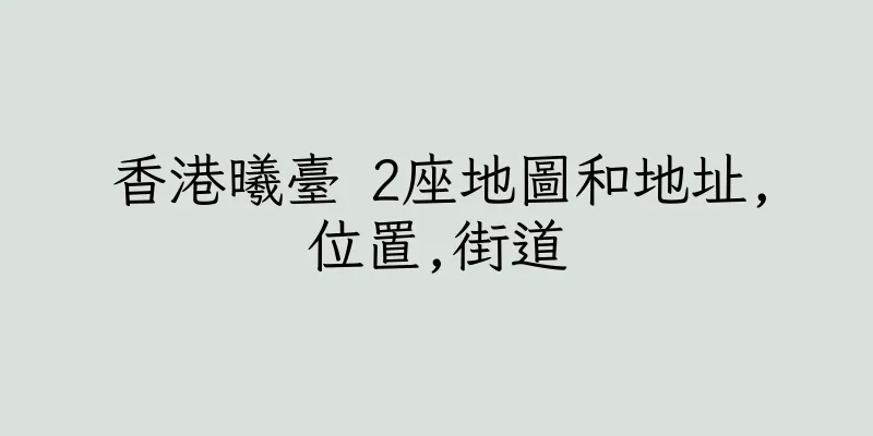 香港曦臺 2座地圖和地址,位置,街道