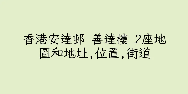 香港安達邨 善達樓 2座地圖和地址,位置,街道