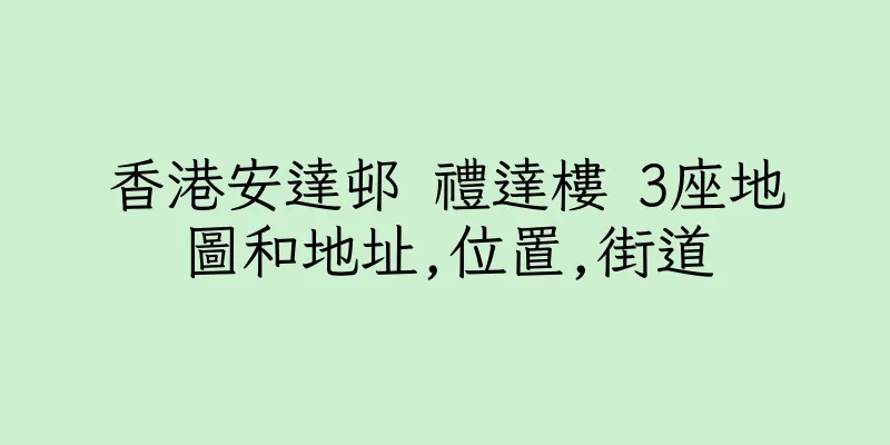 香港安達邨 禮達樓 3座地圖和地址,位置,街道
