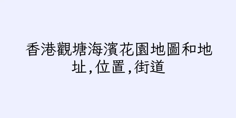 香港觀塘海濱花園地圖和地址,位置,街道