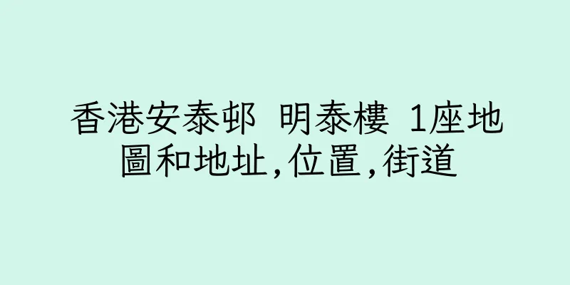 香港安泰邨 明泰樓 1座地圖和地址,位置,街道