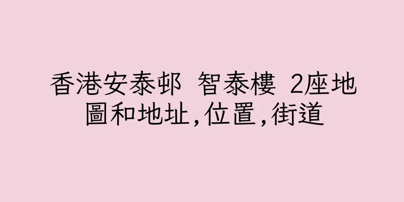 香港安泰邨 智泰樓 2座地圖和地址,位置,街道