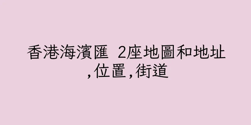 香港海濱匯 2座地圖和地址,位置,街道