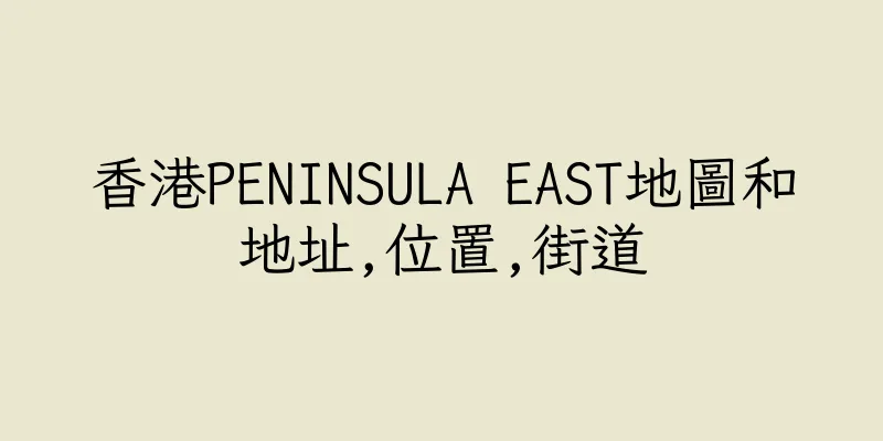 香港PENINSULA EAST地圖和地址,位置,街道