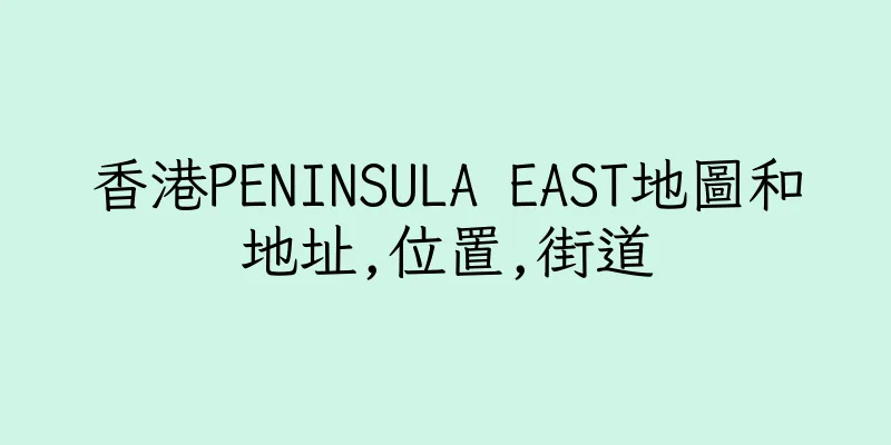 香港PENINSULA EAST地圖和地址,位置,街道