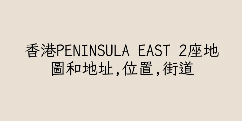 香港PENINSULA EAST 2座地圖和地址,位置,街道