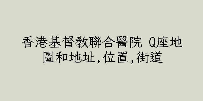 香港基督教聯合醫院 Q座地圖和地址,位置,街道
