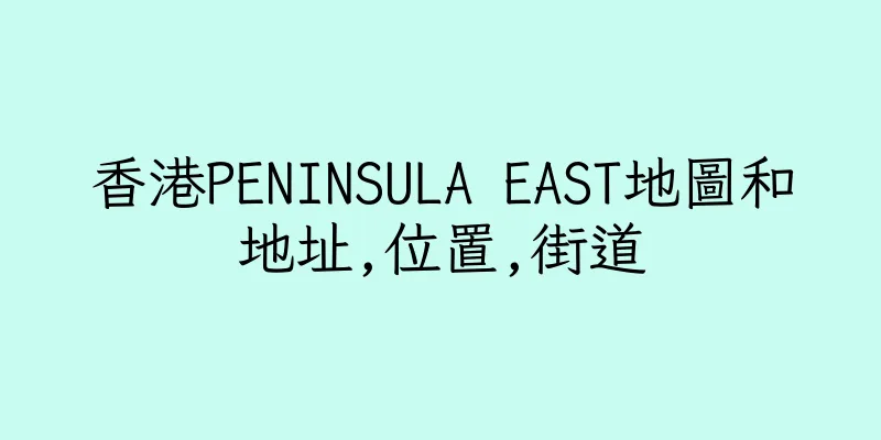 香港PENINSULA EAST地圖和地址,位置,街道