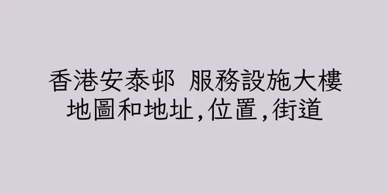 香港安泰邨 服務設施大樓地圖和地址,位置,街道