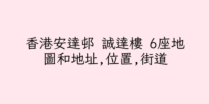 香港安達邨 誠達樓 6座地圖和地址,位置,街道