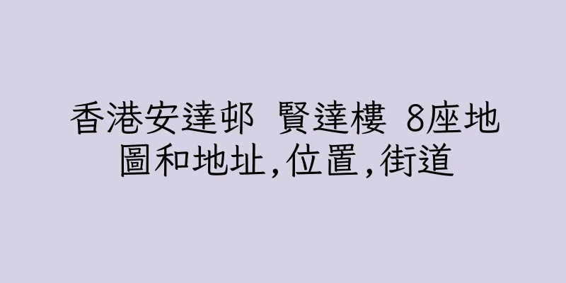 香港安達邨 賢達樓 8座地圖和地址,位置,街道