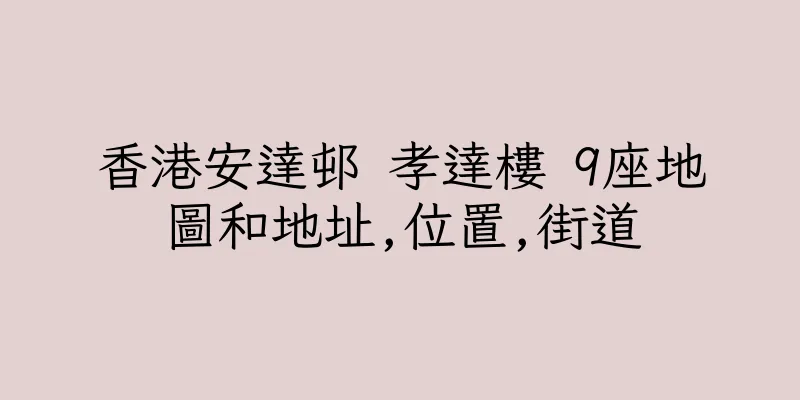 香港安達邨 孝達樓 9座地圖和地址,位置,街道