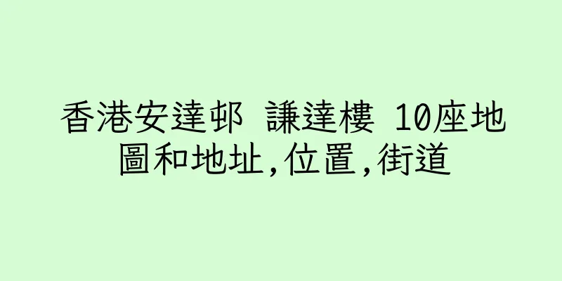 香港安達邨 謙達樓 10座地圖和地址,位置,街道
