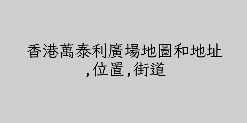 香港萬泰利廣場地圖和地址,位置,街道