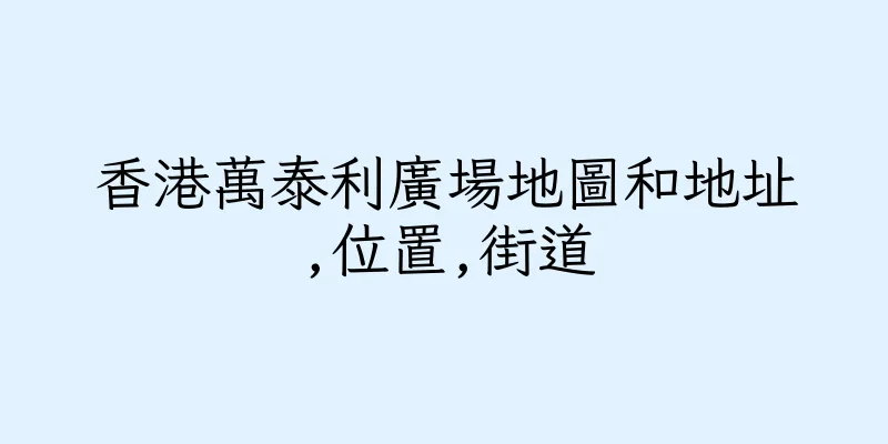 香港萬泰利廣場地圖和地址,位置,街道