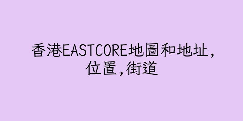香港EASTCORE地圖和地址,位置,街道