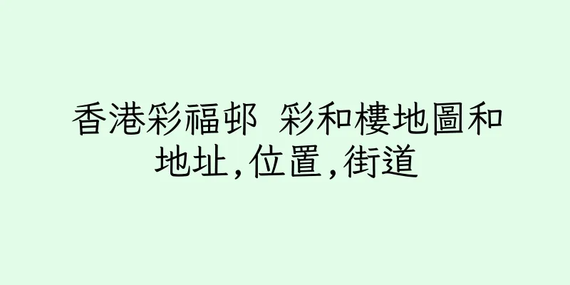 香港彩福邨 彩和樓地圖和地址,位置,街道