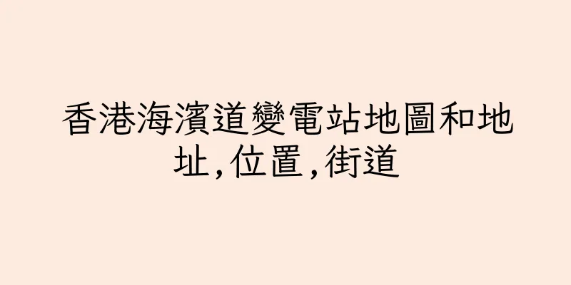 香港海濱道變電站地圖和地址,位置,街道