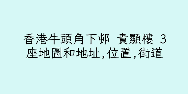 香港牛頭角下邨 貴顯樓 3座地圖和地址,位置,街道