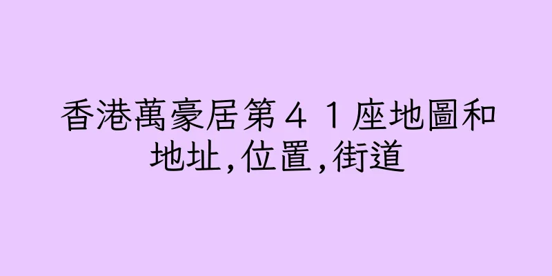 香港萬豪居第４１座地圖和地址,位置,街道