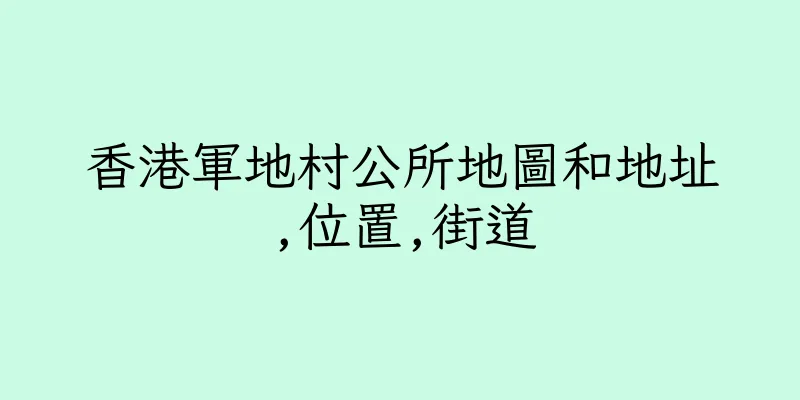 香港軍地村公所地圖和地址,位置,街道
