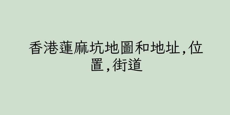 香港蓮麻坑地圖和地址,位置,街道