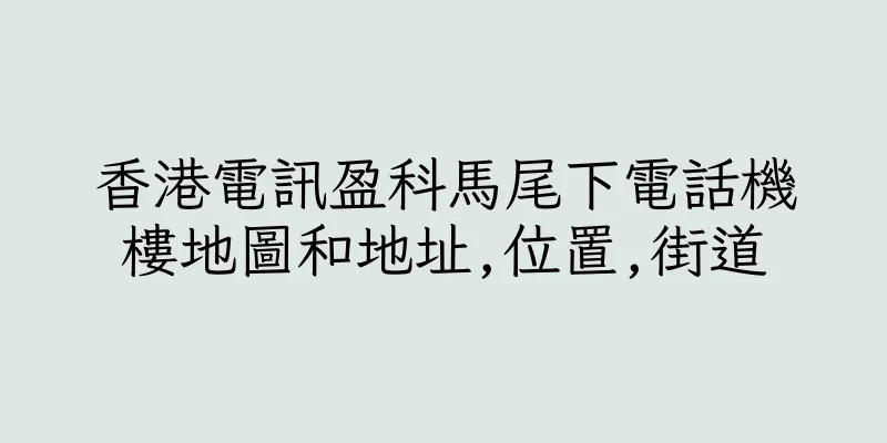 香港電訊盈科馬尾下電話機樓地圖和地址,位置,街道