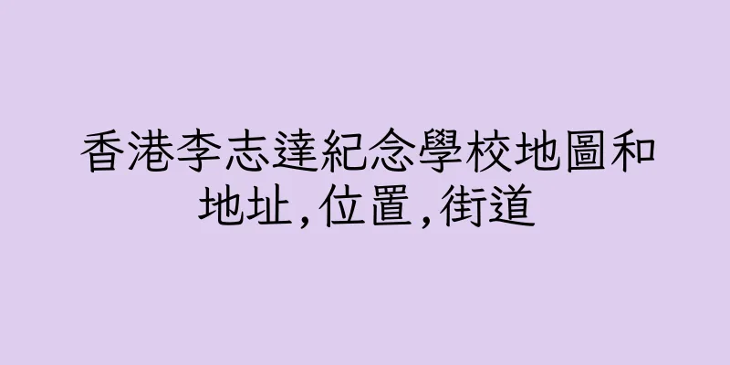 香港李志達紀念學校地圖和地址,位置,街道