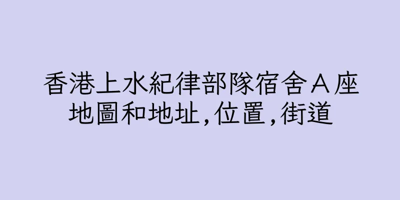 香港上水紀律部隊宿舍Ａ座地圖和地址,位置,街道