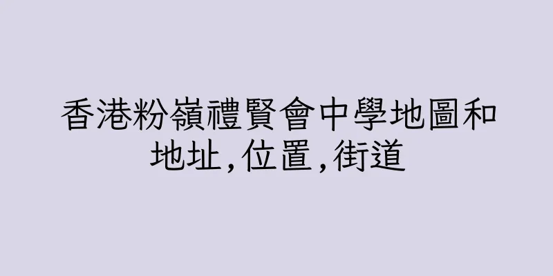 香港粉嶺禮賢會中學地圖和地址,位置,街道