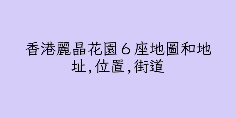 香港麗晶花園６座地圖和地址,位置,街道
