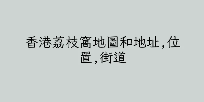 香港荔枝窩地圖和地址,位置,街道