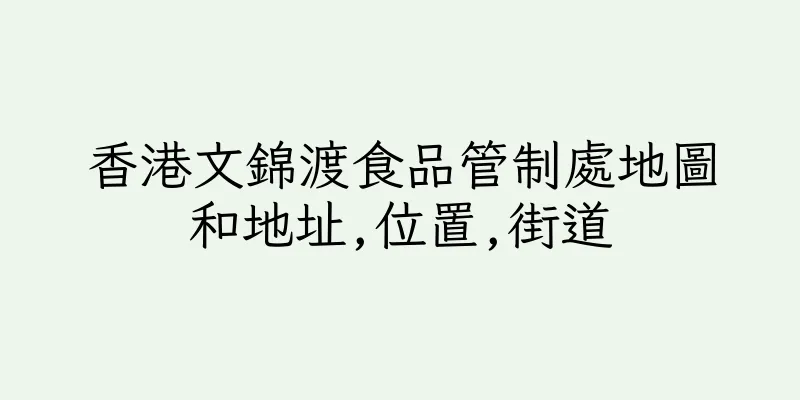 香港文錦渡食品管制處地圖和地址,位置,街道