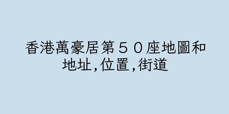 香港萬豪居第５０座地圖和地址,位置,街道