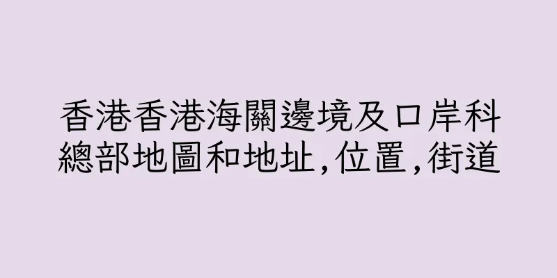 香港香港海關邊境及口岸科總部地圖和地址,位置,街道